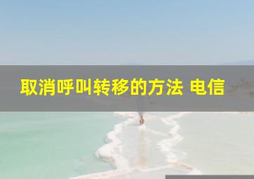 取消呼叫转移的方法 电信